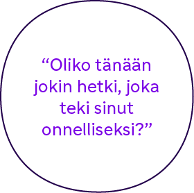 "Oliko tänään hetki, joka teki sinut onnelliseksi?"